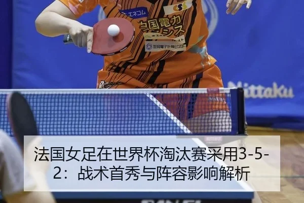 法国女足在世界杯淘汰赛采用3-5-2：战术首秀与阵容影响解析