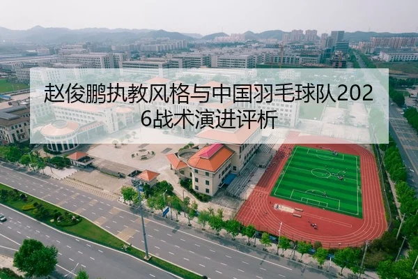 赵俊鹏执教风格与中国羽毛球队2026战术演进评析（kaiyun）