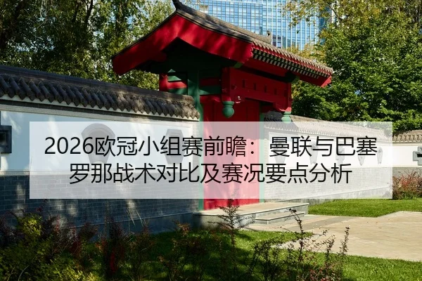 2026欧冠小组赛前瞻：曼联与巴塞罗那战术对比及赛况要点分析（kaiyun）